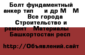 Болт фундаментный анкер тип 1.1 и др М20-М50 - Все города Строительство и ремонт » Материалы   . Башкортостан респ.